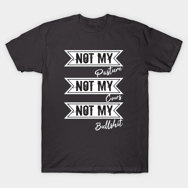 Not My Pasture Not My Cows Not My Bullsh*t, Funny Farmer Gift Idea, Wisdom Quote T-Shirt by StrompTees